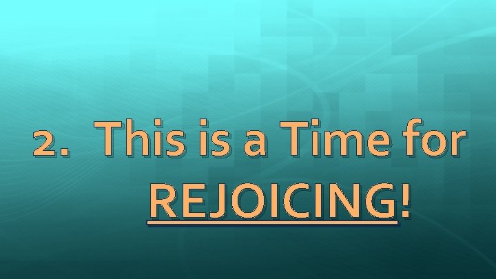 2. This is a Time for REJOICING! 