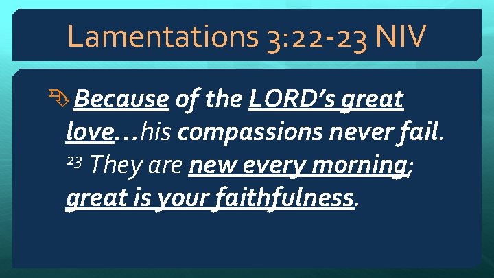Lamentations 3: 22 -23 NIV Because of the LORD’s great love…his compassions never fail.