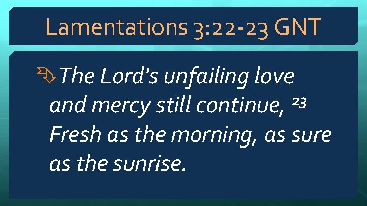 Lamentations 3: 22 -23 GNT The Lord's unfailing love 23 and mercy still continue,