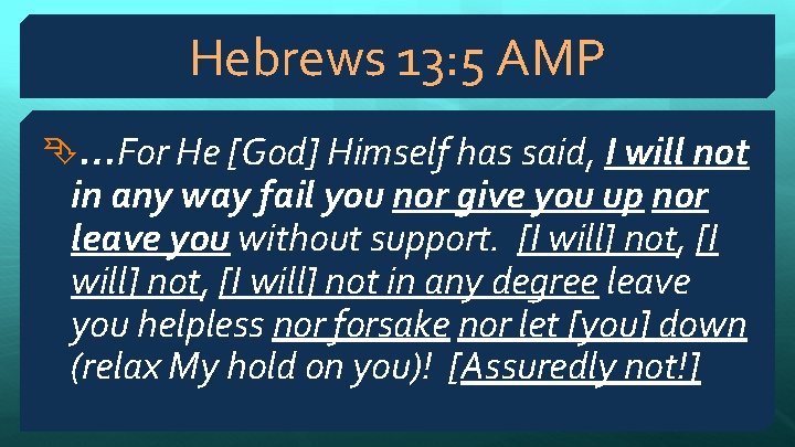 Hebrews 13: 5 AMP …For He [God] Himself has said, I will not in
