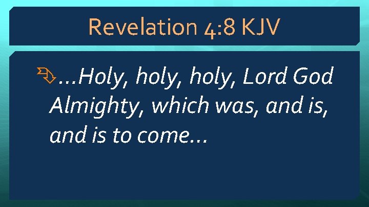 Revelation 4: 8 KJV …Holy, holy, Lord God Almighty, which was, and is, and