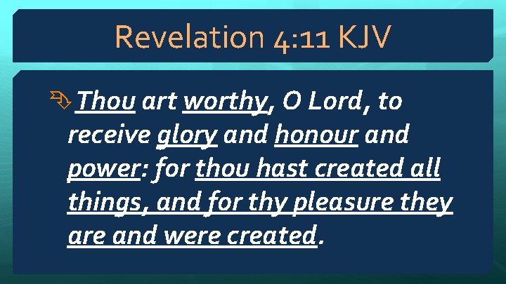 Revelation 4: 11 KJV Thou art worthy, O Lord, to receive glory and honour