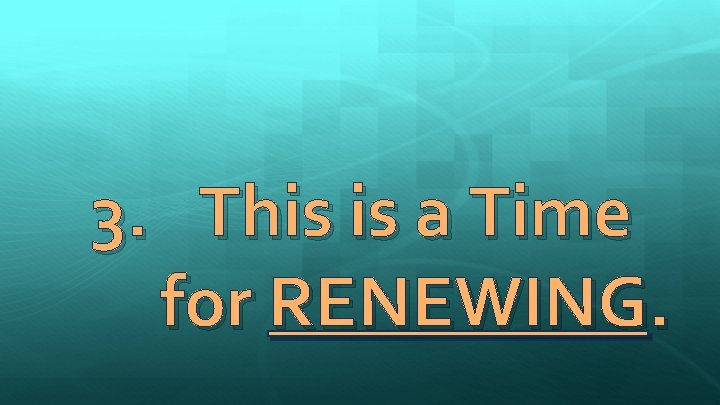 3. This is a Time for RENEWING. 