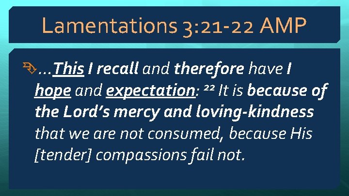 Lamentations 3: 21 -22 AMP …This I recall and therefore have I hope and