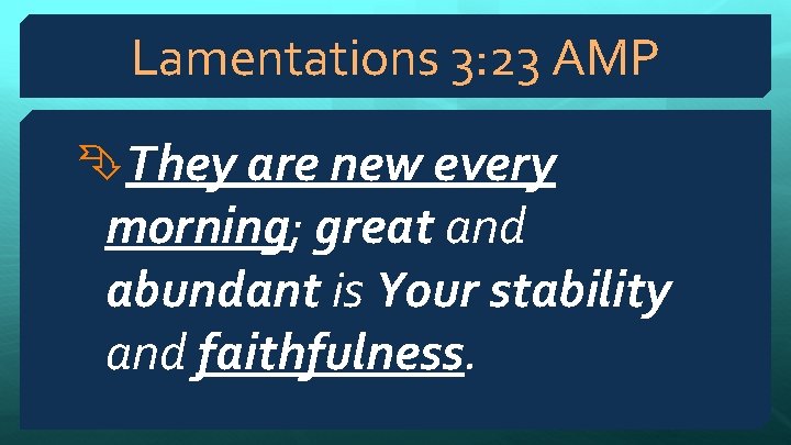 Lamentations 3: 23 AMP They are new every morning; great and abundant is Your