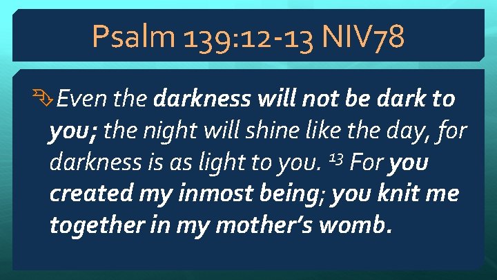 Psalm 139: 12 -13 NIV 78 Even the darkness will not be dark to