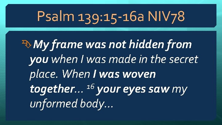 Psalm 139: 15 -16 a NIV 78 My frame was not hidden from you