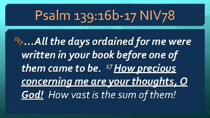 Psalm 139: 16 b-17 NIV 78 …All the days ordained for me were written