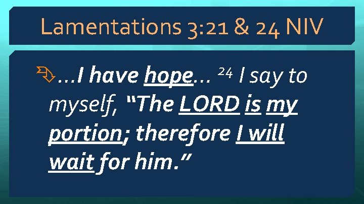 Lamentations 3: 21 & 24 NIV …I have hope… 24 I say to myself,