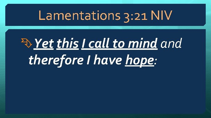 Lamentations 3: 21 NIV Yet this I call to mind and therefore I have