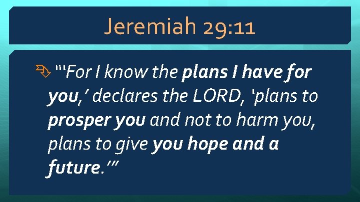 Jeremiah 29: 11 “‘For I know the plans I have for you, ’ declares