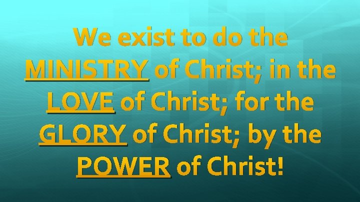 We exist to do the MINISTRY of Christ; in the LOVE of Christ; for