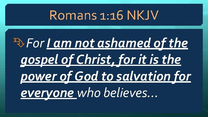 Romans 1: 16 NKJV For I am not ashamed of the gospel of Christ,