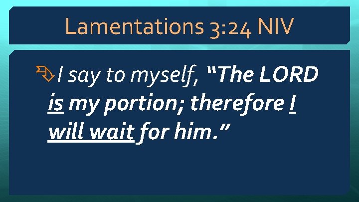 Lamentations 3: 24 NIV I say to myself, “The LORD is my portion; therefore