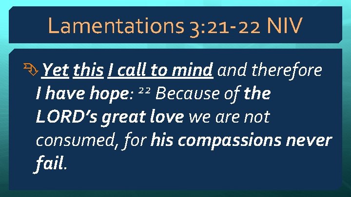 Lamentations 3: 21 -22 NIV Yet this I call to mind and therefore I