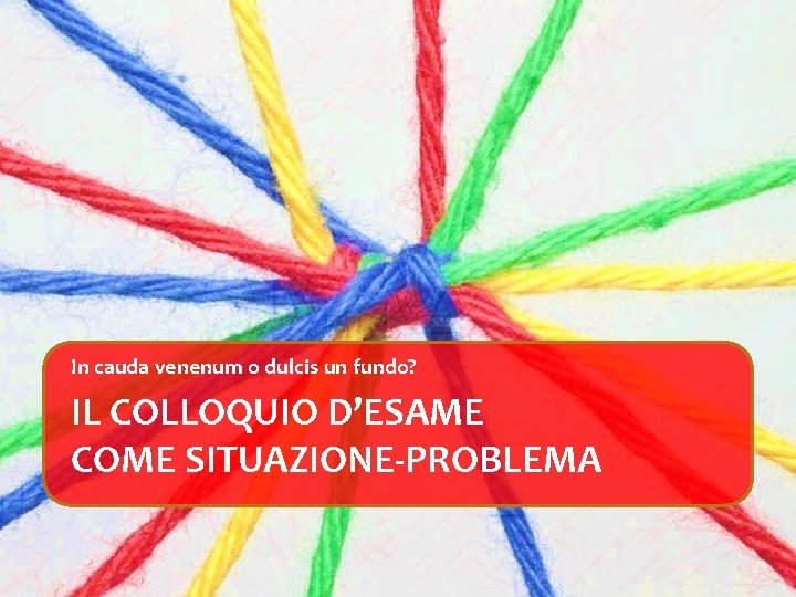 In cauda venenum o dulcis un fundo? IL COLLOQUIO D’ESAME COME SITUAZIONE-PROBLEMA 