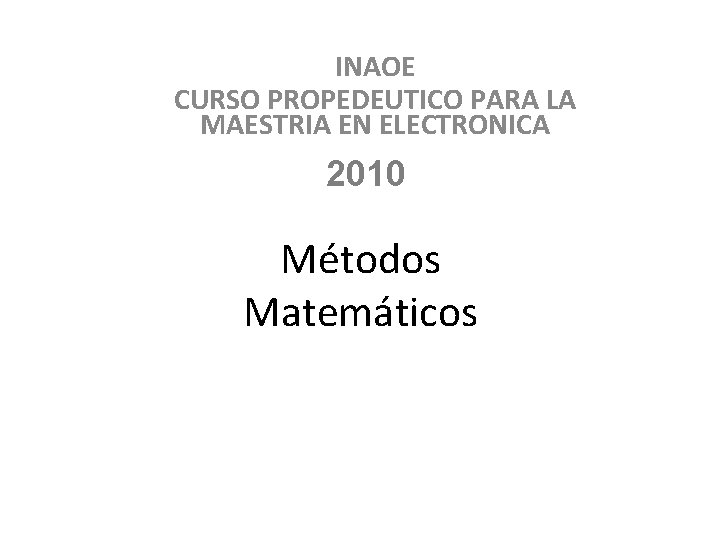 INAOE CURSO PROPEDEUTICO PARA LA MAESTRIA EN ELECTRONICA 2010 Métodos Matemáticos Capítulo 2 INAOE CURSO PROPEDEUTICO PARA LA MAESTRIA EN ELECTRONICA 2010 Métodos Matemáticos Capítulo 2