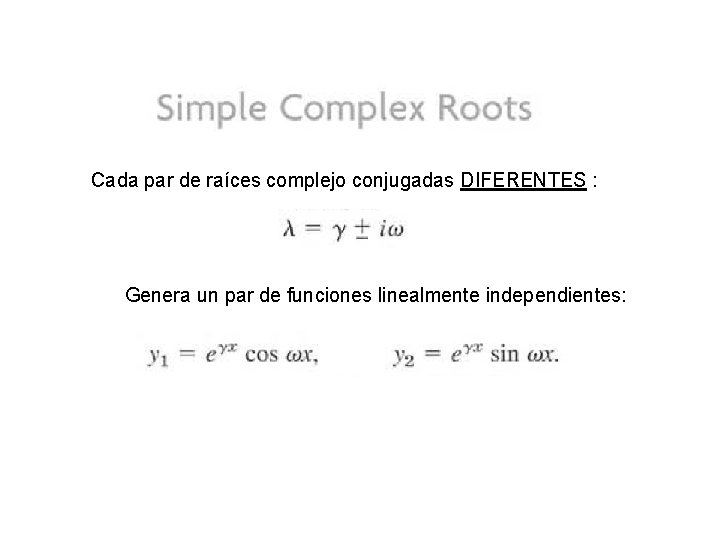 Cada par de raíces complejo conjugadas DIFERENTES : Genera un par de funciones linealmente Cada par de raíces complejo conjugadas DIFERENTES : Genera un par de funciones linealmente