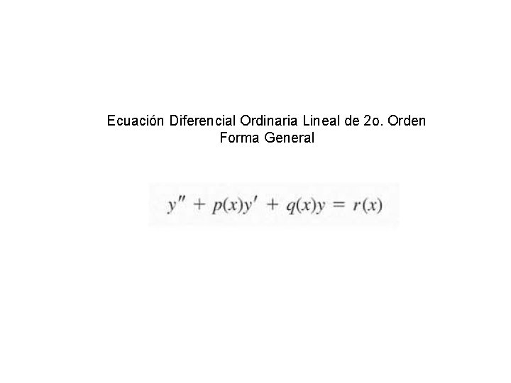 Ecuación Diferencial Ordinaria Lineal de 2 o. Orden Forma General Ecuación Diferencial Ordinaria Lineal de 2 o. Orden Forma General