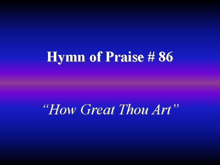 Hymn of Praise # 86 “How Great Thou Art” 