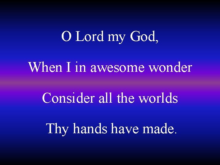 O Lord my God, When I in awesome wonder Consider all the worlds Thy