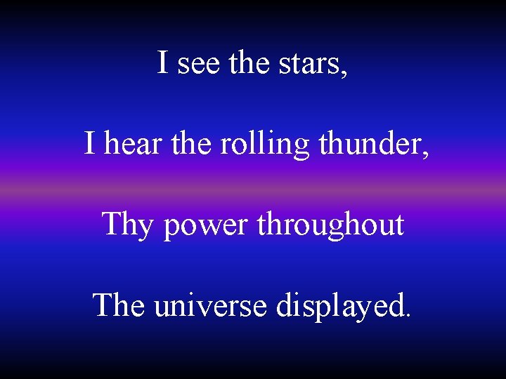 I see the stars, I hear the rolling thunder, Thy power throughout The universe