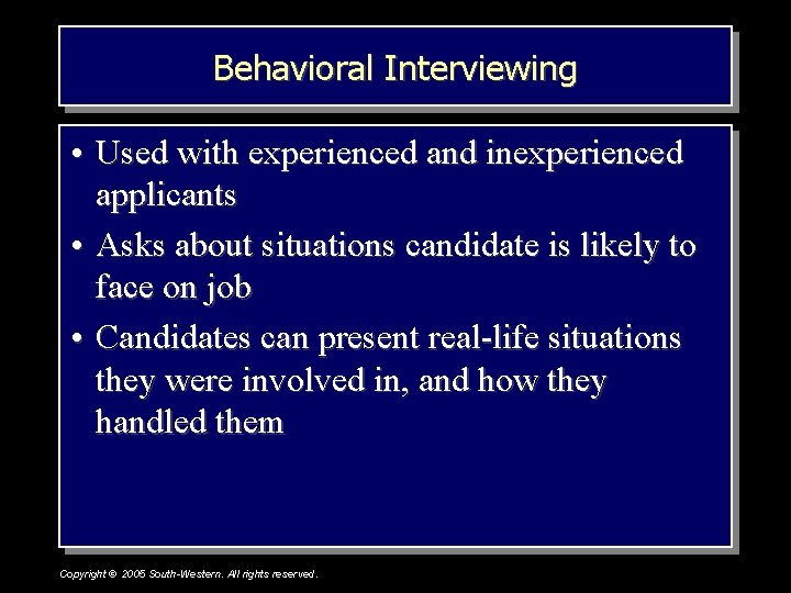 Behavioral Interviewing • Used with experienced and inexperienced applicants • Asks about situations candidate