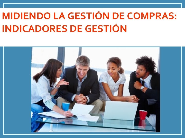 MIDIENDO LA GESTIÓN DE COMPRAS: INDICADORES DE GESTIÓN 