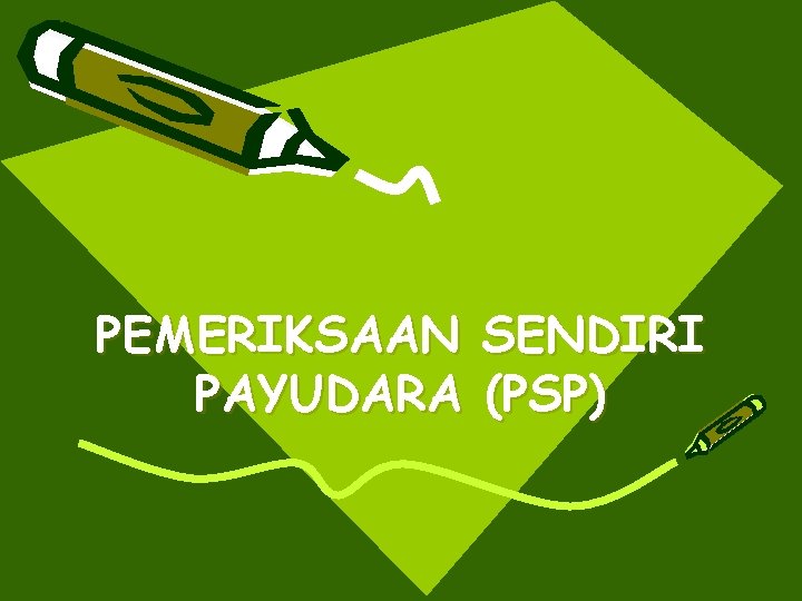 PEMERIKSAAN SENDIRI PAYUDARA (PSP) 