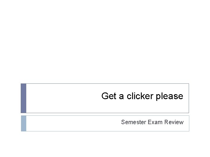 Get a clicker please Semester Exam Review 