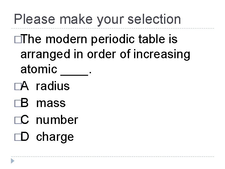 Please make your selection �The modern periodic table is arranged in order of increasing