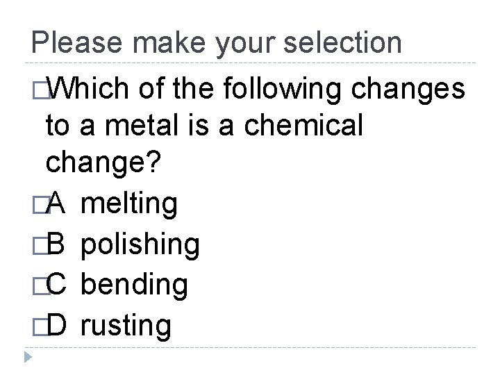 Please make your selection �Which of the following changes to a metal is a