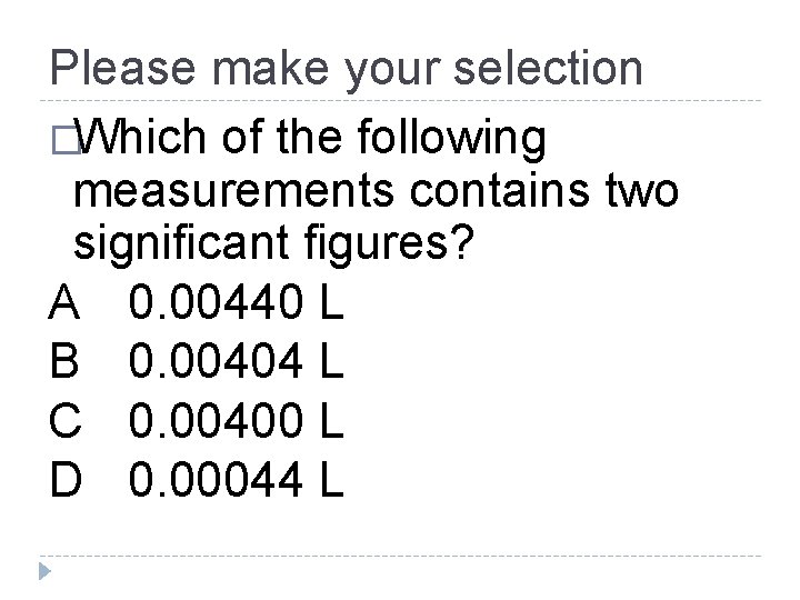 Please make your selection �Which of the following measurements contains two significant figures? A