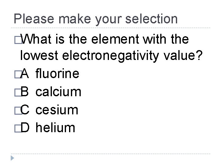 Please make your selection �What is the element with the lowest electronegativity value? �A