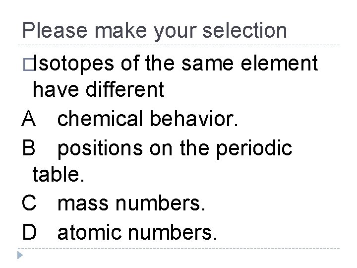 Please make your selection �Isotopes of the same element have different A chemical behavior.