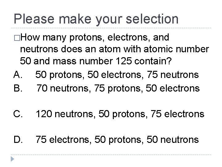 Please make your selection �How many protons, electrons, and neutrons does an atom with