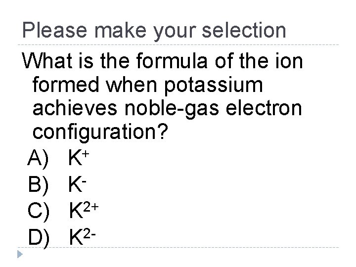 Please make your selection What is the formula of the ion formed when potassium