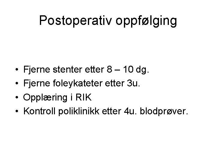 Postoperativ oppfølging • • Fjerne stenter etter 8 – 10 dg. Fjerne foleykateter etter