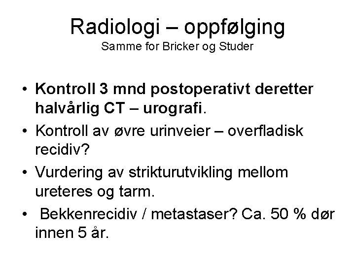Radiologi – oppfølging Samme for Bricker og Studer • Kontroll 3 mnd postoperativt deretter