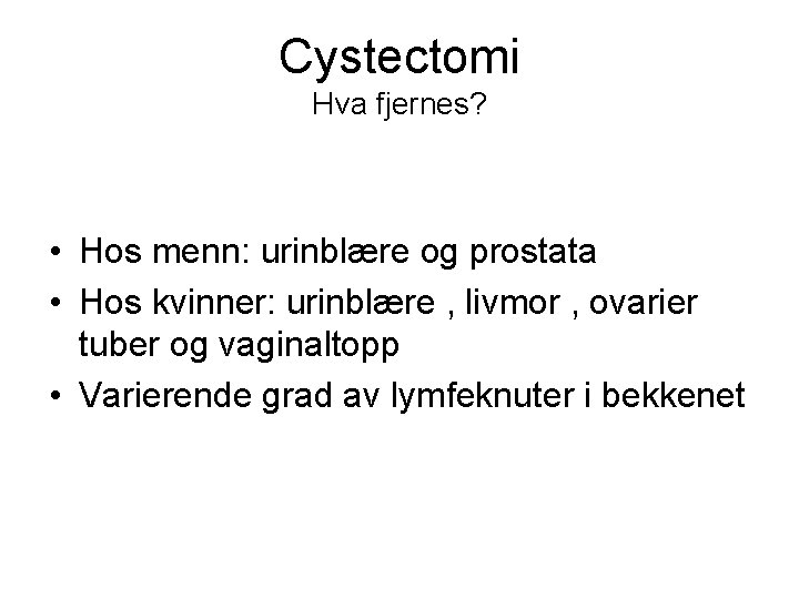 Cystectomi Hva fjernes? • Hos menn: urinblære og prostata • Hos kvinner: urinblære ,
