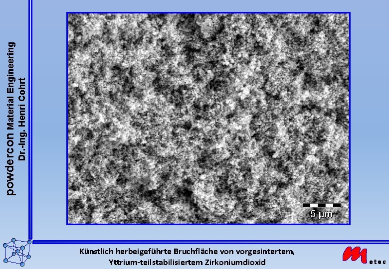 powdercon Material Engineering Dr. -Ing. Henri Cohrt Künstlich herbeigeführte Bruchfläche von vorgesintertem, Yttrium-teilstabilisiertem Zirkoniumdioxid powdercon Material Engineering Dr. -Ing. Henri Cohrt Künstlich herbeigeführte Bruchfläche von vorgesintertem, Yttrium-teilstabilisiertem Zirkoniumdioxid