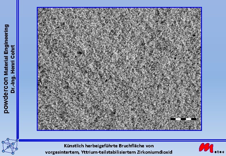 powdercon Material Engineering Dr. -Ing. Henri Cohrt Künstlich herbeigeführte Bruchfläche von vorgesintertem, Yttrium-teilstabilisiertem Zirkoniumdioxid powdercon Material Engineering Dr. -Ing. Henri Cohrt Künstlich herbeigeführte Bruchfläche von vorgesintertem, Yttrium-teilstabilisiertem Zirkoniumdioxid