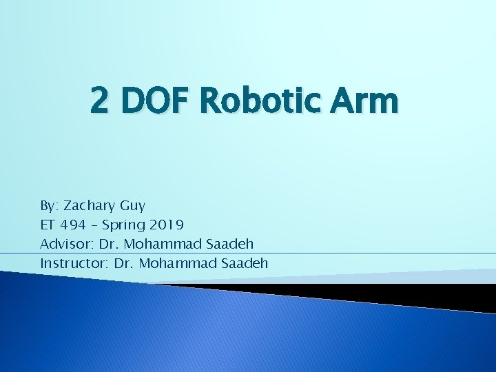 2 DOF Robotic Arm By: Zachary Guy ET 494 – Spring 2019 Advisor: Dr.