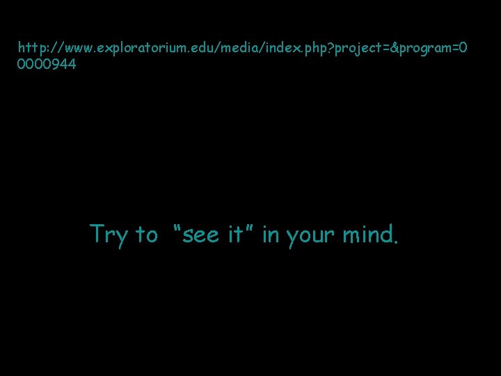 http: //www. exploratorium. edu/media/index. php? project=&program=0 0000944 Try to “see it” in your mind.