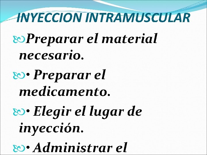 INYECCION INTRAMUSCULAR Preparar el material necesario. • Preparar el medicamento. • Elegir el lugar