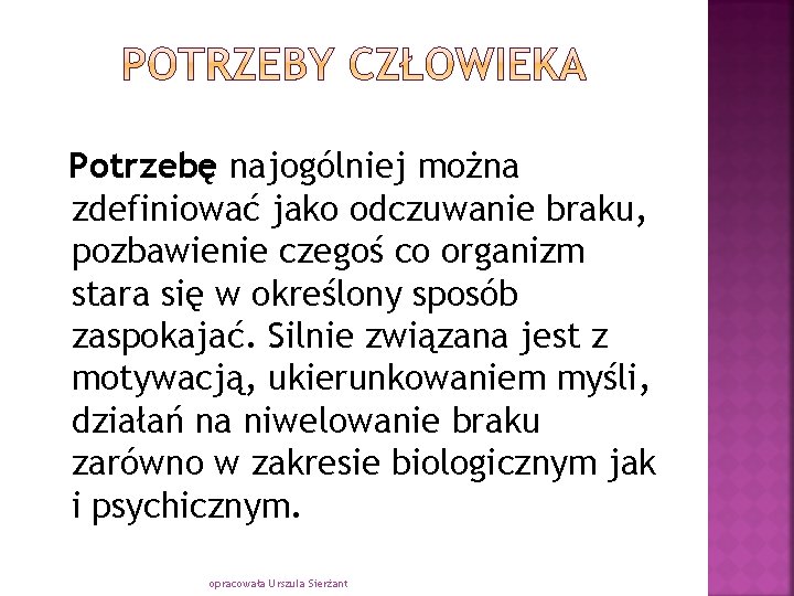 Potrzebę najogólniej można zdefiniować jako odczuwanie braku, pozbawienie czegoś co organizm stara się w