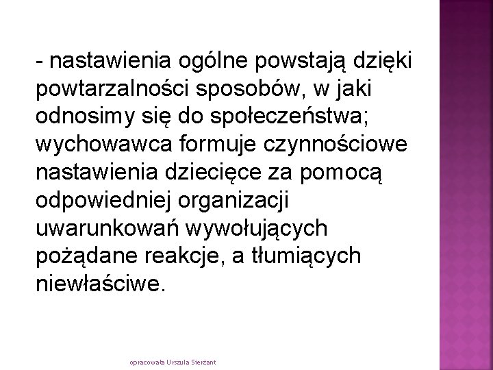 - nastawienia ogólne powstają dzięki powtarzalności sposobów, w jaki odnosimy się do społeczeństwa; wychowawca