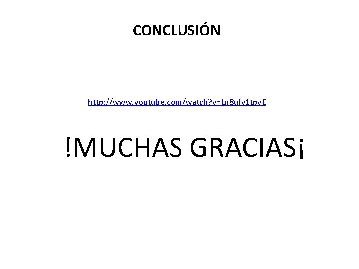 CONCLUSIÓN http: //www. youtube. com/watch? v=Ln 8 ufv 1 tpv. E !MUCHAS GRACIAS¡ CONCLUSIÓN http: //www. youtube. com/watch? v=Ln 8 ufv 1 tpv. E !MUCHAS GRACIAS¡