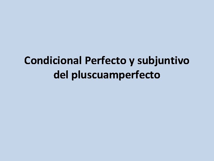 Condicional Perfecto y subjuntivo del pluscuamperfecto 