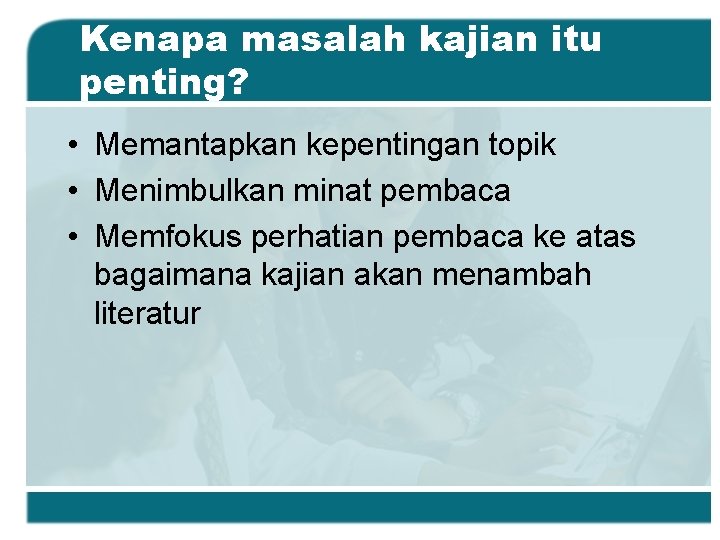 Kenapa masalah kajian itu penting? • Memantapkan kepentingan topik • Menimbulkan minat pembaca • Kenapa masalah kajian itu penting? • Memantapkan kepentingan topik • Menimbulkan minat pembaca •